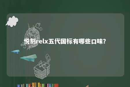 悦刻relx五代国标有哪些口味
？ 